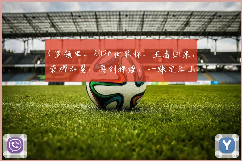 C罗领军，2026世界杯，王者归来，荣耀加冕，再创辉煌，一球定江山