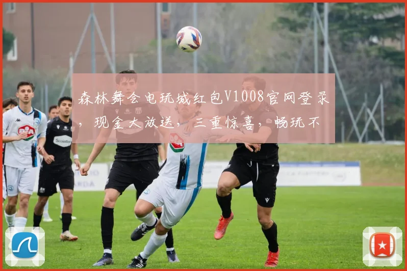 森林舞会电玩城红包V1008官网登录，现金大放送，三重惊喜，畅玩不停，快抢